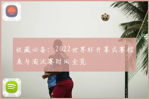 收藏必备：2022世界杯开幕式赛程表与淘汰赛时间全览
