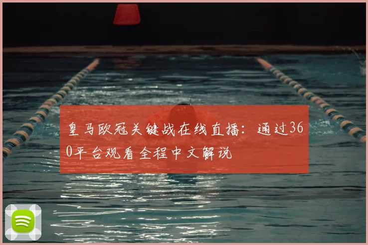 皇马欧冠关键战在线直播：通过360平台观看全程中文解说